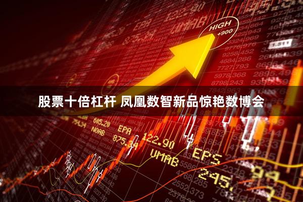 股票十倍杠杆 凤凰数智新品惊艳数博会