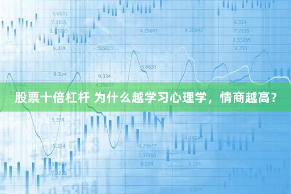 股票十倍杠杆 为什么越学习心理学，情商越高？