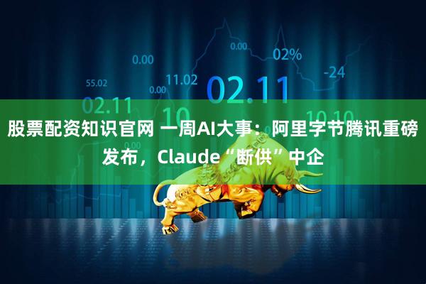 股票配资知识官网 一周AI大事：阿里字节腾讯重磅发布，Claude“断供”中企