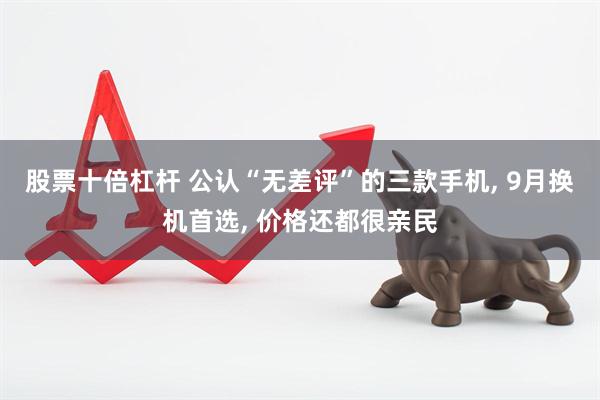 股票十倍杠杆 公认“无差评”的三款手机, 9月换机首选, 价格还都很亲民