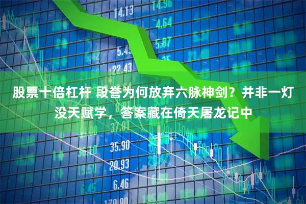 股票十倍杠杆 段誉为何放弃六脉神剑？并非一灯没天赋学，答案藏在倚天屠龙记中