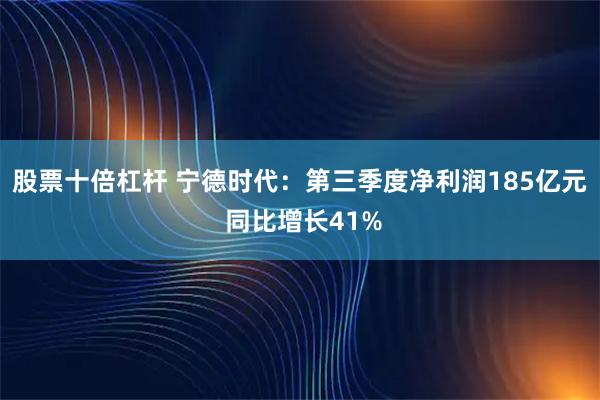 股票十倍杠杆 宁德时代：第三季度净利润185亿元 同比增长41%