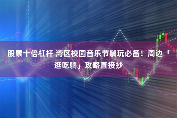 股票十倍杠杆 湾区校园音乐节躺玩必备！周边「逛吃躺」攻略直接抄