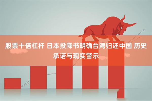 股票十倍杠杆 日本投降书明确台湾归还中国 历史承诺与现实警示