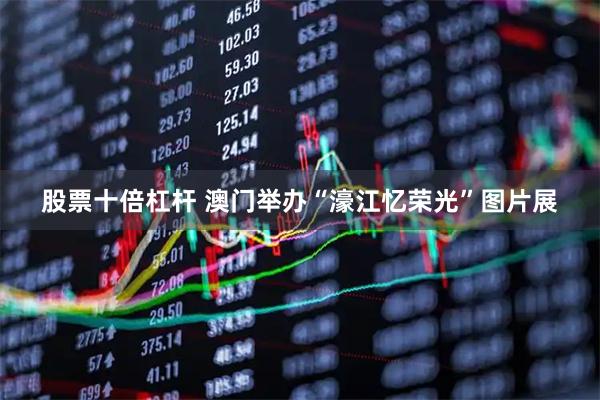 股票十倍杠杆 澳门举办“濠江忆荣光”图片展