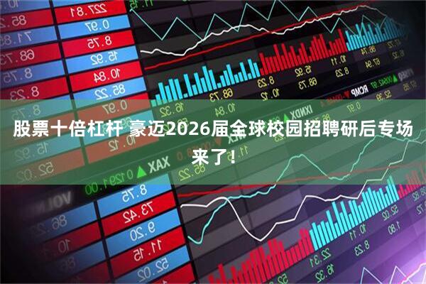 股票十倍杠杆 豪迈2026届全球校园招聘研后专场来了！