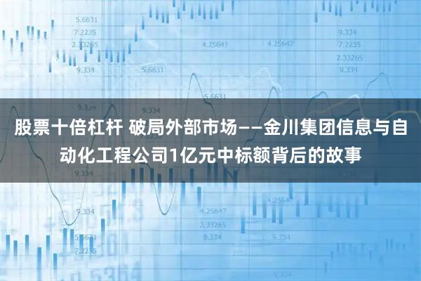 股票十倍杠杆 破局外部市场——金川集团信息与自动化工程公司1亿元中标额背后的故事