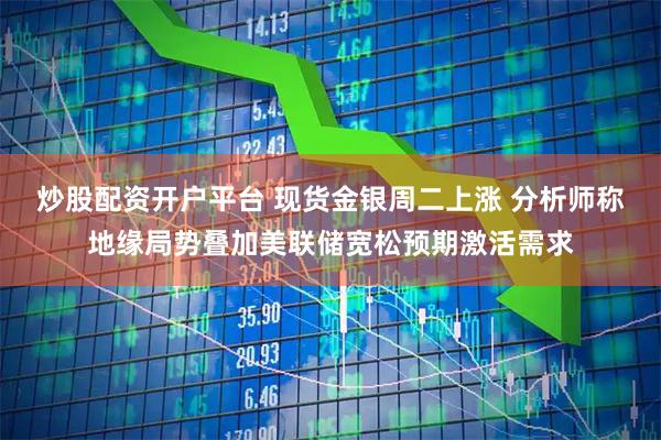 炒股配资开户平台 现货金银周二上涨 分析师称地缘局势叠加美联储宽松预期激活需求