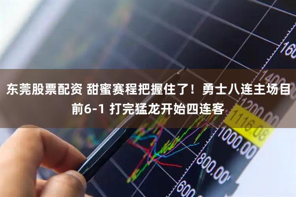 东莞股票配资 甜蜜赛程把握住了！勇士八连主场目前6-1 打完猛龙开始四连客