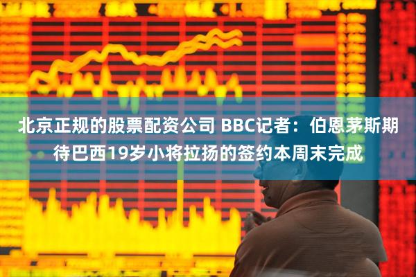 北京正规的股票配资公司 BBC记者：伯恩茅斯期待巴西19岁小将拉扬的签约本周末完成