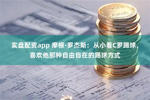 实盘配资app 摩根·罗杰斯：从小看C罗踢球，喜欢他那种自由自在的踢球方式