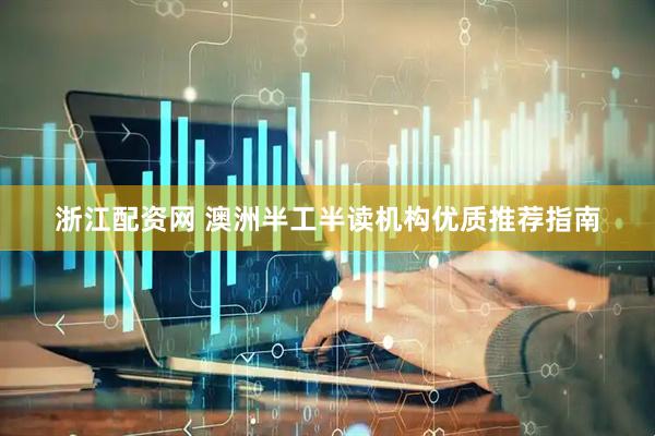浙江配资网 澳洲半工半读机构优质推荐指南