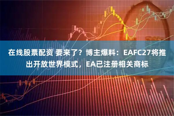 在线股票配资 要来了？博主爆料：EAFC27将推出开放世界模式，EA已注册相关商标