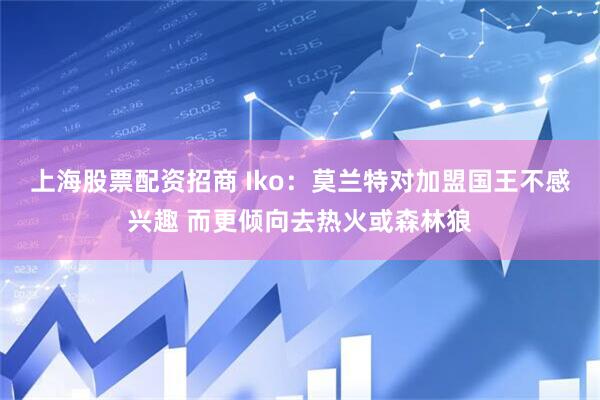 上海股票配资招商 Iko：莫兰特对加盟国王不感兴趣 而更倾向去热火或森林狼