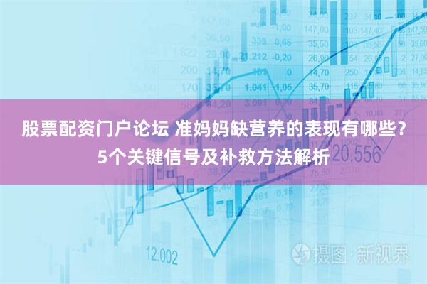 股票配资门户论坛 准妈妈缺营养的表现有哪些?5个关键信号及补救方法解析