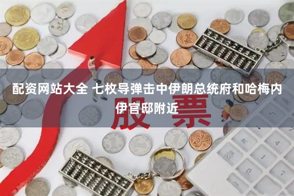 配资网站大全 七枚导弹击中伊朗总统府和哈梅内伊官邸附近