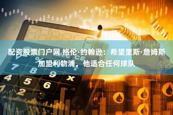 配资股票门户网 格伦·约翰逊：希望里斯·詹姆斯加盟利物浦，他适合任何球队
