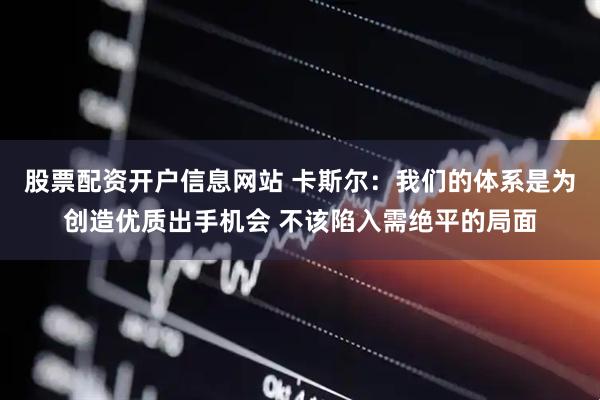 股票配资开户信息网站 卡斯尔：我们的体系是为创造优质出手机会 不该陷入需绝平的局面