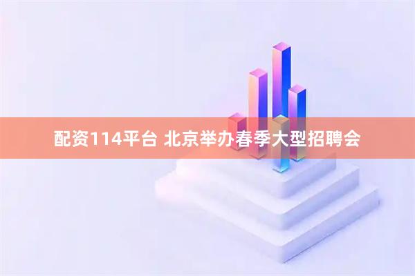 配资114平台 北京举办春季大型招聘会