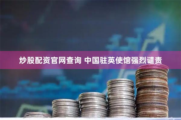 炒股配资官网查询 中国驻英使馆强烈谴责